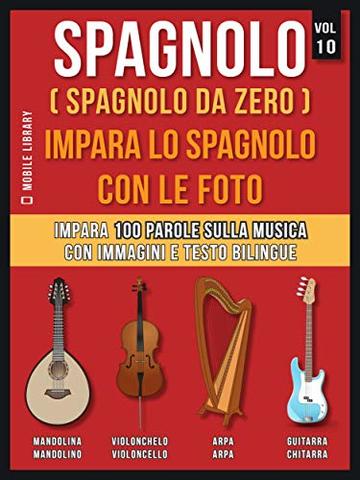 Spagnolo ( Spagnolo da zero ) Impara lo spagnolo con le foto (Vol 10): Impara 100 parole sulla Musica con immagini e testo bilingue (Foreign Language Learning Guides)